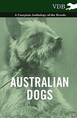 Australian Dogs - A Complete Anthology of the Breeds - by Various