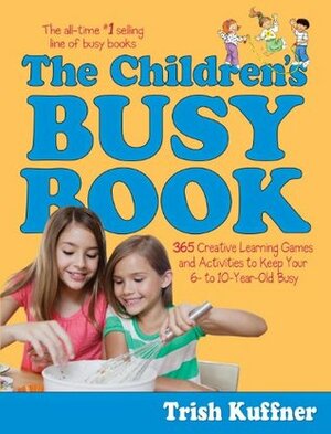 The Children's Busy Book: 365 Creative Learning Games and Activities to Keep Your 6- to 10-Year-Old Busy (Busy Books) by Trish Kuffner