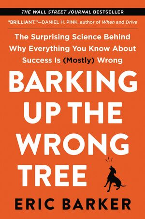 Barking Up the Wrong Tree: The Surprising Science Behind Why Everything You Know About Success Is (Mostly) Wrong by Eric Barker