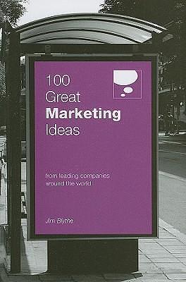 100 Great Marketing Ideas: From Leading Companies Around the World by Jim Blythe, Jim Blythe