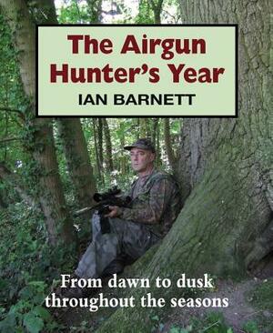 The Airgun Hunter's Year: From Dawn to Dusk Throughout the Seasons by Ian Barnett