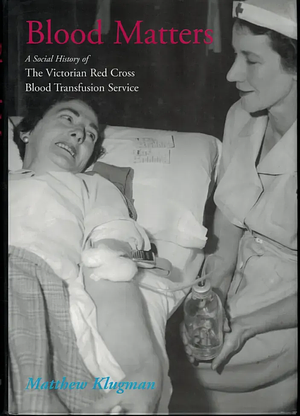 Blood Matters: A Social History of the Victorian Red Cross Blood Transfusion Service by Matthew Klugman