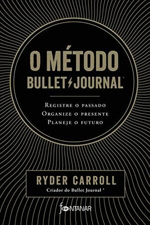 O método Bullet Journal: Registre o passado, organize o presente, planeje o futuro by Ryder Carroll