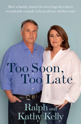 Too Soon, Too Late: How a Family Turned Its Own Tragedies Into a Remarkable Crusade to Keep All Our Children Safe by Ralph Kelly, Kathy Kelly