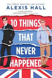 10 Things That Never Happened by Alexis Hall