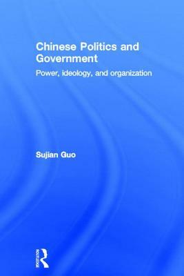 Chinese Politics and Government: Power, Ideology and Organization by Sujian Guo
