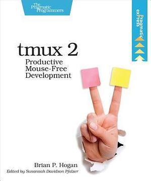 tmux 2: Productive Mouse-Free Development by Brian P. Hogan, Brian P. Hogan