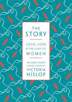 The Story: Love, Loss and the Lives of Women: 100 Great Short Stories by Victoria Hislop