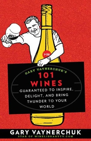 Gary Vaynerchuk's 101 Wines: Guaranteed to Inspire, Delight, and Bring Thunder to Your World by Gary Vaynerchuk