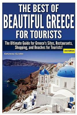 The Best of Beautiful Greece for Tourists: The Ultimate Guide for Greece's Sites, Restaurants, Shopping, and Beaches for Tourists! by Getaway Guides