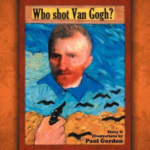 Who Shot Van Gogh? by Paul Gordon