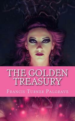 The Golden Treasury: Of the best Songs and Lyrical Pieces In the English Language by Francis Turner Palgrave