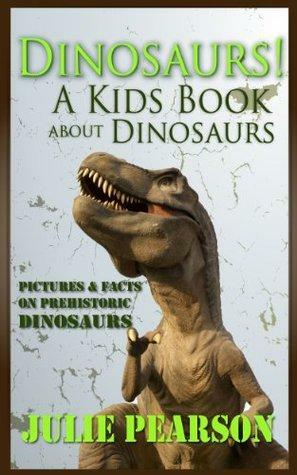 Dinosaurs! A Kids Book about Dinosaurs - Dinosaur Pictures & Facts, Learn About T Rex,Prehistoric Animals & Ancient Dinosaurs Like Stegosaurus,Triceratops, Raptors and More! by Julie Pearson