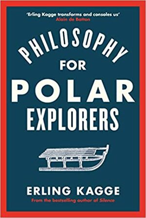 Philosophy for Polar Explorers: Sixteen Life Lessons to Help You Take Stock and Recalibrate by Erling Kagge