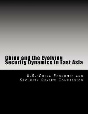 China and the Evolving Security Dynamics in East Asia by U. S. -China Economic and Security Revie