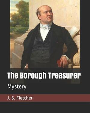 The Borough Treasurer: Mystery by J. S. Fletcher