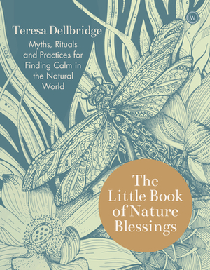 The Little Book of Nature Blessings: How to Find Inner Calm in the Natural World by Teresa Dellbridge