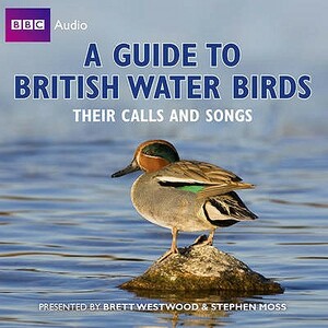 A Guide to British Water Birds: Their Calls and Songs by Brett Westwood, Stephen Moss