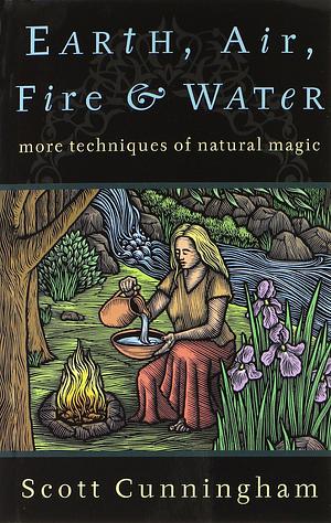 Earth, Air, Fire and Water: More Techniques of Natural Magic by Scott Cunningham, Scott Cunningham