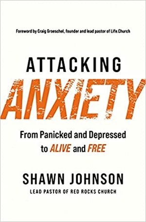 Attacking Anxiety: From Panicked and Depressed to Alive and Free by Shawn Johnson