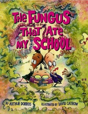 Fungus That Ate My School by David Catrow, Arthur Dorros