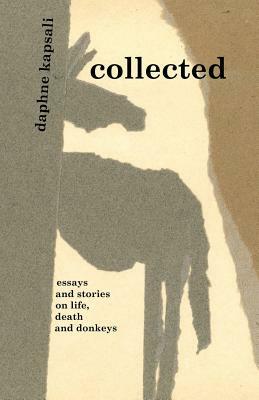 collected: essays and stories on life, death and donkeys by Daphne Kapsali