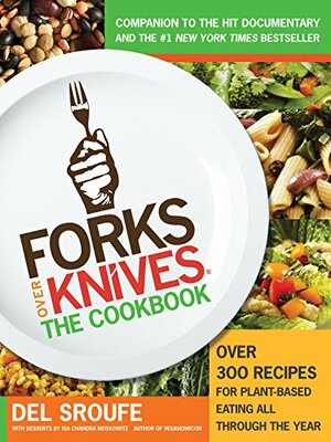 Forks Over Knives—The Cookbook: Over 300 Recipes for Plant-Based Eating All Through the Year by Del Sroufe