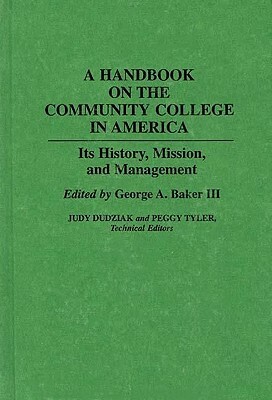 A Handbook on the Community College in America: Its History, Mission, and Management by George A. Baker