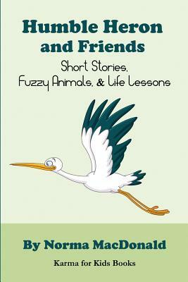 Humble Heron and Friends: Short Stories, Fuzzy Animals and Life Lessons by Norma MacDonald