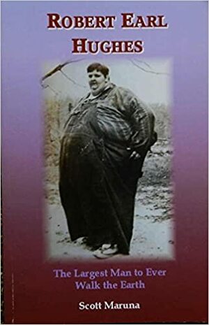 Robert Earl Hughes: The Largest Man to Ever Walk the Earth by Scott Maruna