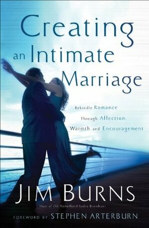 Creating an Intimate Marriage: Rekindle Romance Through Affection, Warmth and Encouragement by Stephen Arterburn, Jim Burns