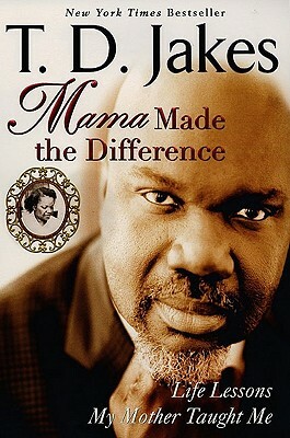 Mama Made the Difference: Life Lessons My Mother Taught Me by T.D. Jakes