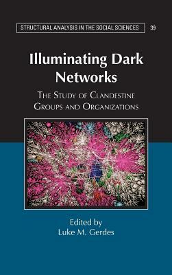 Illuminating Dark Networks: The Study of Clandestine Groups and Organizations by 