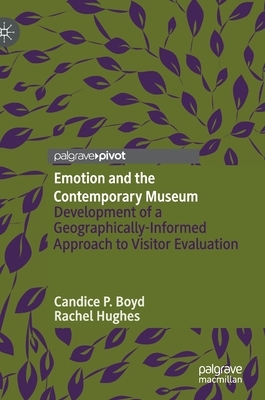 Emotion and the Contemporary Museum: Development of a Geographically-Informed Approach to Visitor Evaluation by Rachel Hughes, Candice P. Boyd