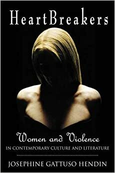 Heartbreakers: Women and Violence in Contemporary Culture and Literature by Josephine G. Hendin
