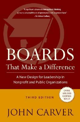 Boards That Make a Difference: A New Design for Leadership in Nonprofit and Public Organizations by John Carver