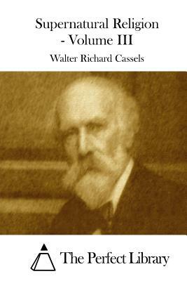 Supernatural Religion - Volume III by Walter Richard Cassels