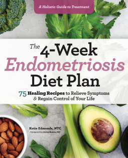 4-Week Endometriosis Diet Plan: 75 Healing Recipes to Relieve Symptoms and Regain Control of Your Life by Katie Edmonds, NTC