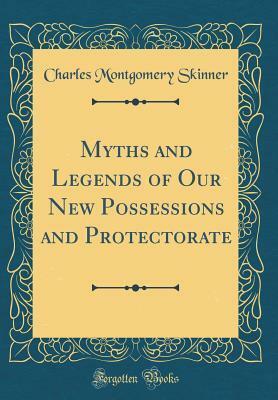 Myths and Legends of Our New Possessions and Protectorate (Classic Reprint) by Charles Montgomery Skinner
