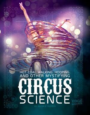 Hot Coal Walking, Hooping, and Other Mystifying Circus Science by Alicia Z. Klepeis