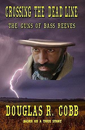 Crossing the Dead Line: The Guns of Bass Reeves by Douglas R. Cobb, Douglas R. Cobb