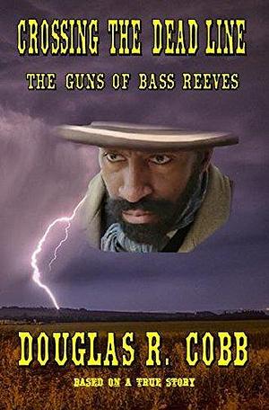 Crossing the Dead Line: The Guns of Bass Reeves by Douglas R. Cobb, Douglas R. Cobb