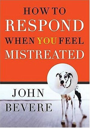 How to Respond When You Feel Mistreated by John Bevere