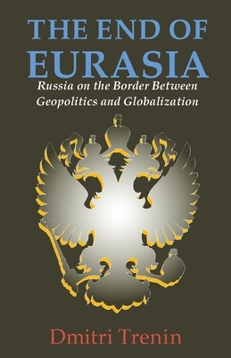 The End of Eurasia: Russia on the Border Between Geopolitics and Globalization by Dmitri V. Trenin