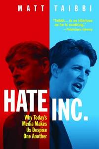 Hate Inc.: Why Today's Media Makes Us Despise One Another by Matt Taibbi