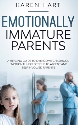 Emotionally Immature Parents: A Healing Guide to Overcome Childhood Emotional Neglect due to Absent and Self Involved Parents by Karen Hart