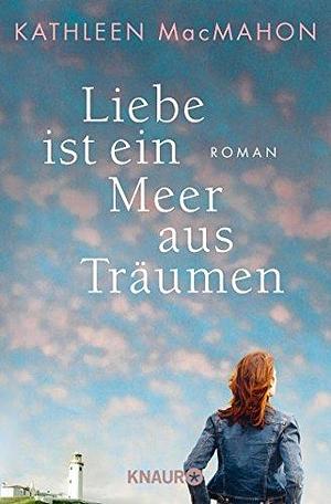 Liebe ist ein Meer aus Träumen by Kathleen MacMahon, Kathleen MacMahon