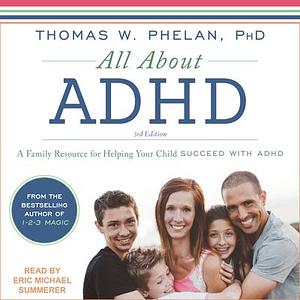 All About ADHD: A Family Resource for Helping Your Child Succeed With ADHD by Thomas W. Phelan