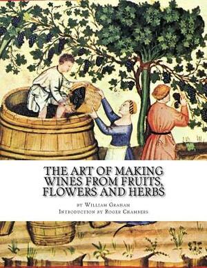 The Art of Making Wines From Fruits, Flowers and Herbs by William Graham