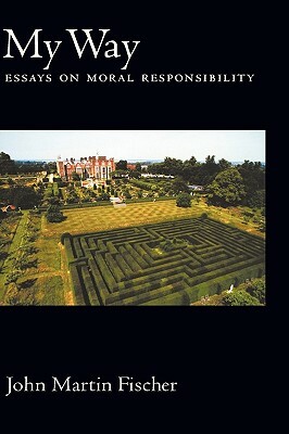 My Way: Essays on Moral Responsibility by John Martin Fischer